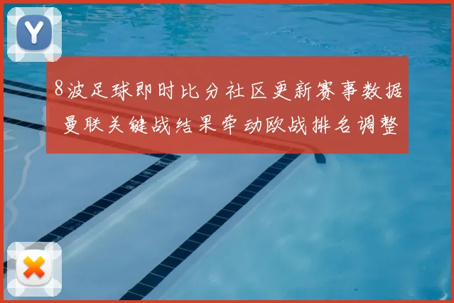 8波足球即时比分社区更新赛事数据 曼联关键战结果牵动欧战排名调整