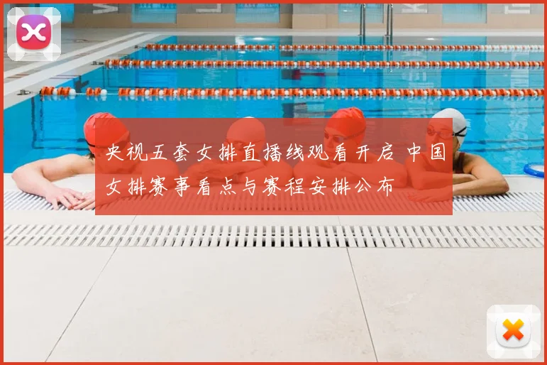 央视五套女排直播线观看开启 中国女排赛事看点与赛程安排公布