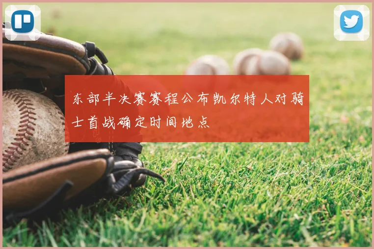 东部半决赛赛程公布凯尔特人对骑士首战确定时间地点