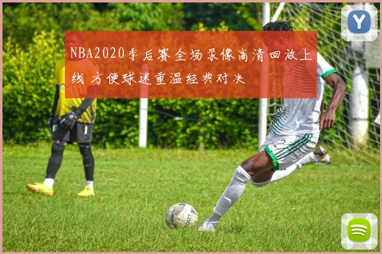 NBA2020季后赛全场录像高清回放上线 方便球迷重温经典对决