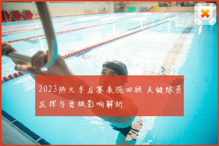 2023热火季后赛表现回顾 关键球员发挥与晋级影响解析