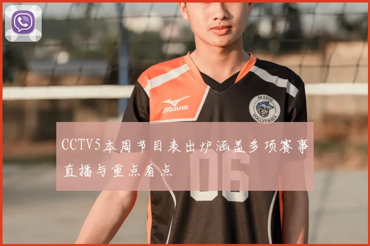 CCTV5本周节目表出炉涵盖多项赛事直播与重点看点