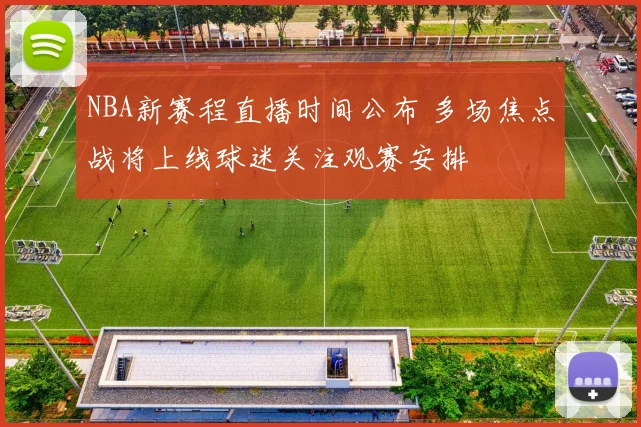 NBA新赛程直播时间公布 多场焦点战将上线球迷关注观赛安排
