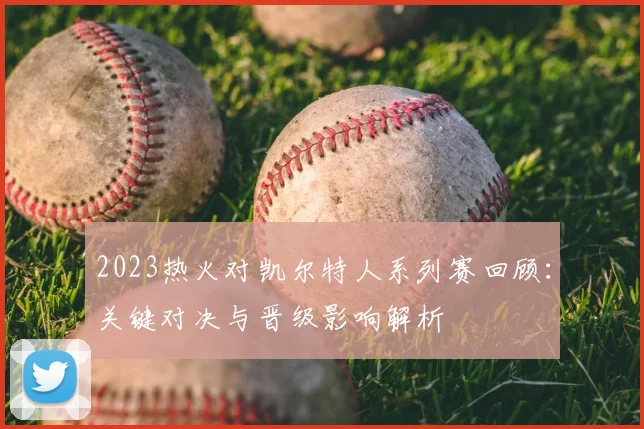 2023热火对凯尔特人系列赛回顾：关键对决与晋级影响解析