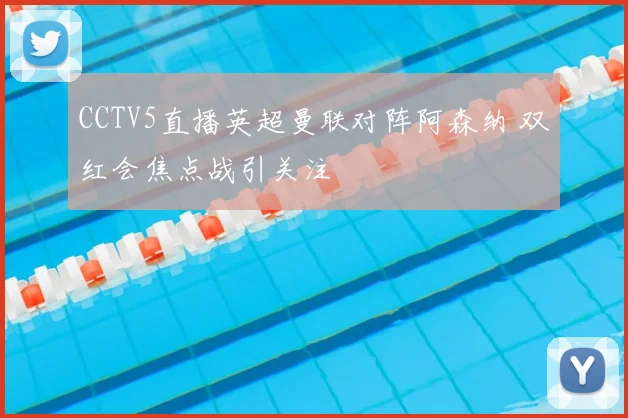 CCTV5直播英超曼联对阵阿森纳 双红会焦点战引关注