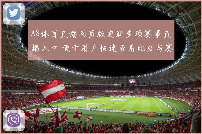 A8体育直播网页版更新多项赛事直播入口 便于用户快速查看比分与赛程